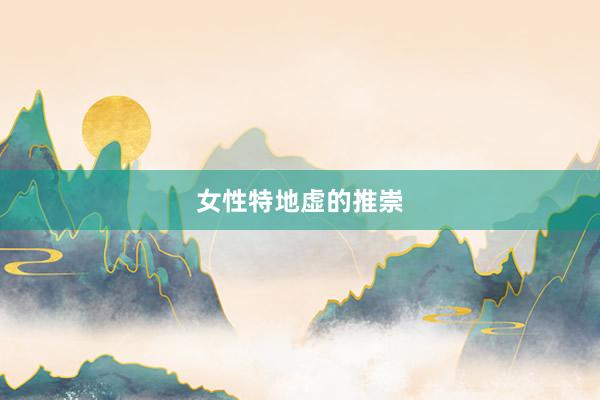 女性特地虚的推崇