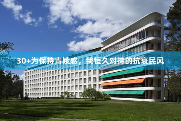 30+为保持青娥感,我恒久对持的抗衰民风