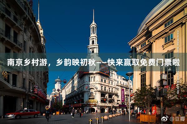南京乡村游，乡韵映初秋——快来赢取免费门票啦