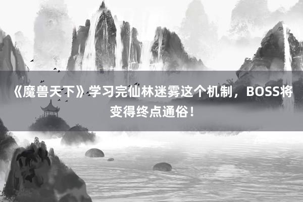 《魔兽天下》学习完仙林迷雾这个机制,BOSS将变得终点通俗!