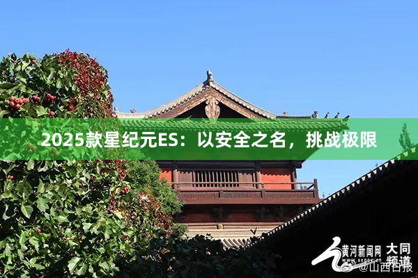 2025款星纪元ES：以安全之名，挑战极限