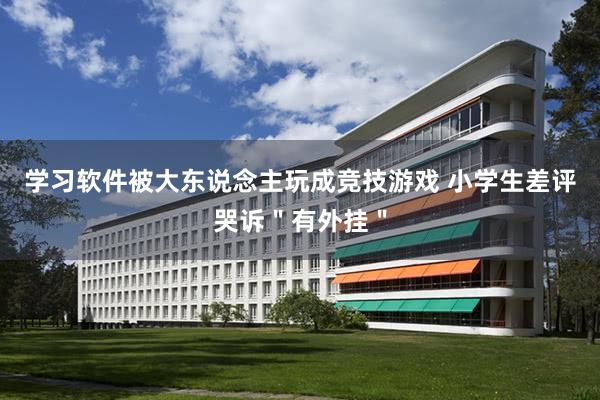 学习软件被大东说念主玩成竞技游戏 小学生差评哭诉"有外挂"