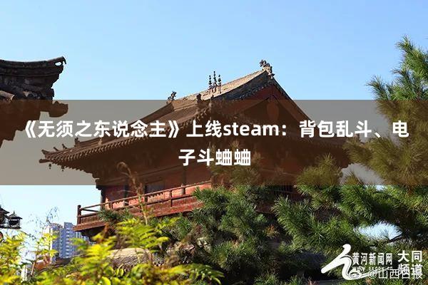 《无须之东说念主》上线steam：背包乱斗、电子斗蛐蛐