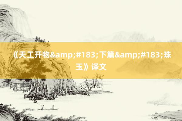 《天工开物&#183;下篇&#183;珠玉》译文