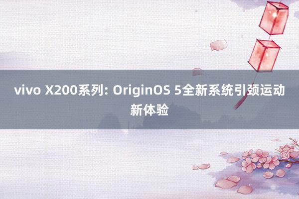 vivo X200系列: OriginOS 5全新系统引颈运动新体验