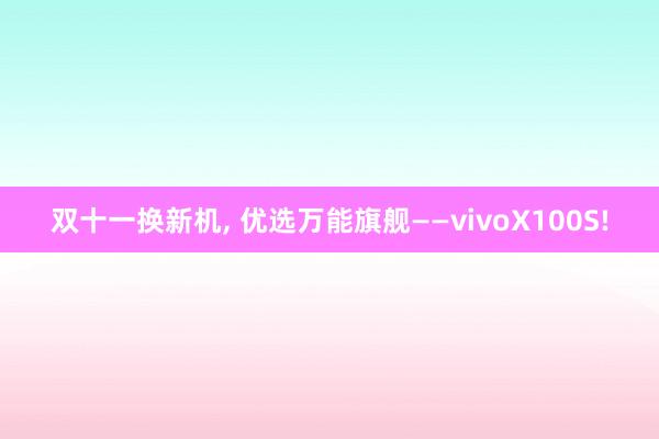 双十一换新机, 优选万能旗舰——vivoX100S!