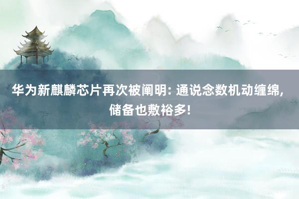 华为新麒麟芯片再次被阐明: 通说念数机动缠绵, 储备也敷裕多!