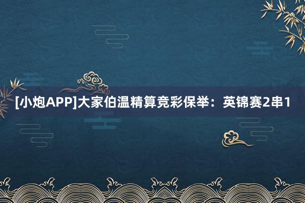 [小炮APP]大家伯温精算竞彩保举：英锦赛2串1