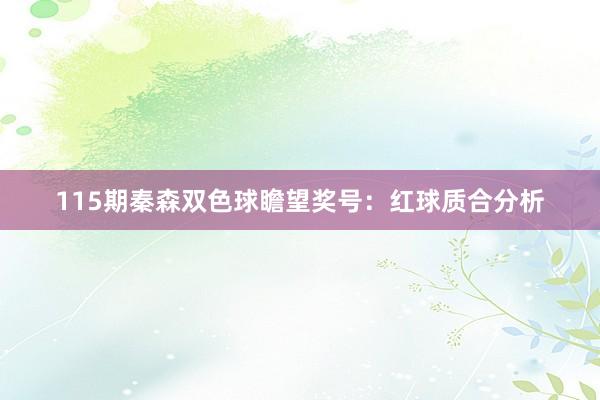 115期秦森双色球瞻望奖号：红球质合分析