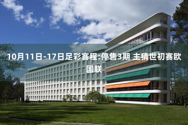 10月11日-17日足彩赛程:停售3期 主猜世初赛欧国联