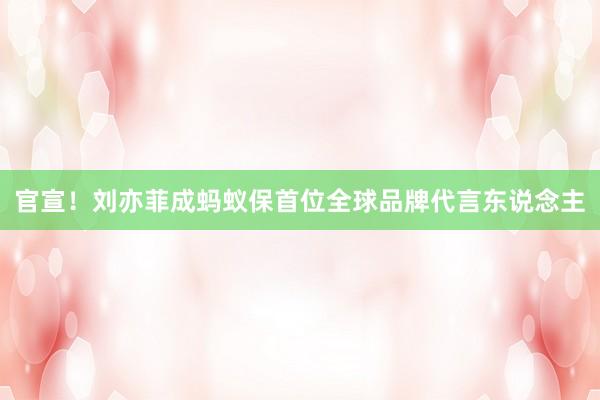 官宣！刘亦菲成蚂蚁保首位全球品牌代言东说念主