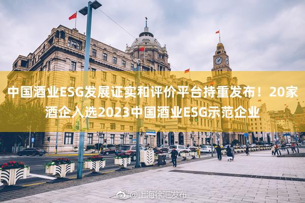 中国酒业ESG发展证实和评价平台持重发布！20家酒企入选2023中国酒业ESG示范企业