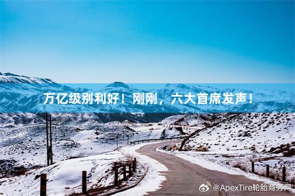 万亿级别利好！刚刚，六大首席发声！