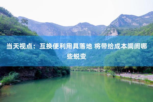 当天视点：互换便利用具落地 将带给成本阛阓哪些蜕变
