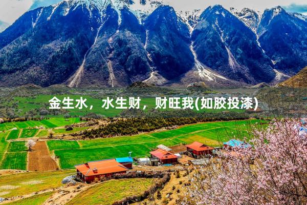 金生水，水生财，财旺我(如胶投漆)