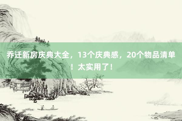 乔迁新房庆典大全，13个庆典感，20个物品清单！太实用了！