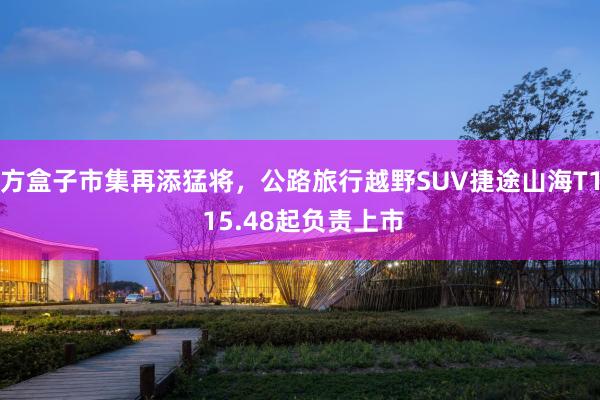 方盒子市集再添猛将，公路旅行越野SUV捷途山海T1 15.48起负责上市