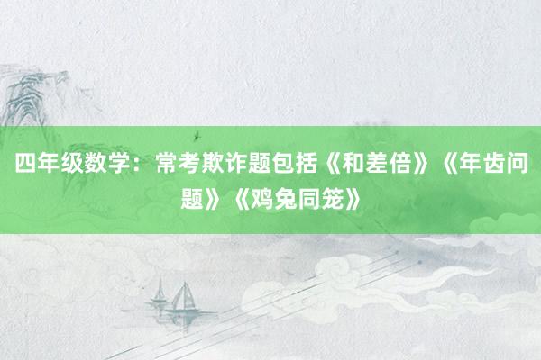 四年级数学：常考欺诈题包括《和差倍》《年齿问题》《鸡兔同笼》