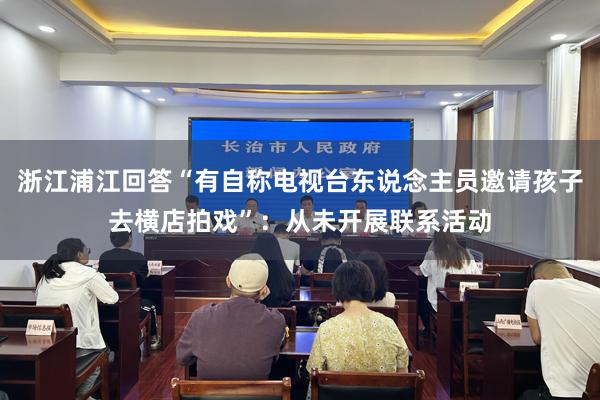 浙江浦江回答“有自称电视台东说念主员邀请孩子去横店拍戏”：从未开展联系活动