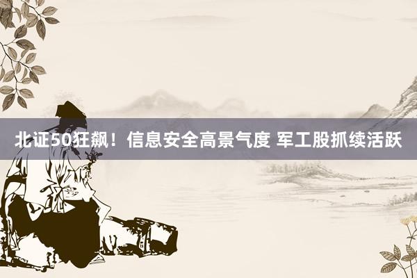 北证50狂飙！信息安全高景气度 军工股抓续活跃