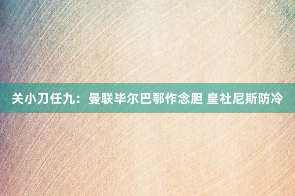 关小刀任九：曼联毕尔巴鄂作念胆 皇社尼斯防冷