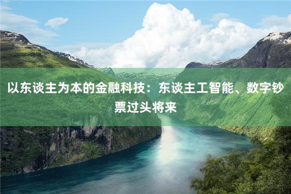 以东谈主为本的金融科技:东谈主工智能、数字钞票过头将来