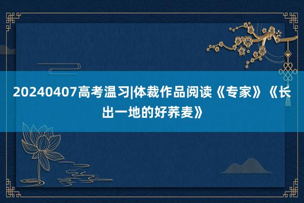 20240407高考温习|体裁作品阅读《专家》《长出一地的好荞麦》