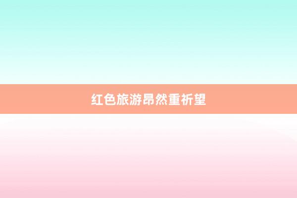 红色旅游昂然重祈望