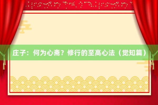 庄子：何为心斋？修行的至高心法（觉知篇）