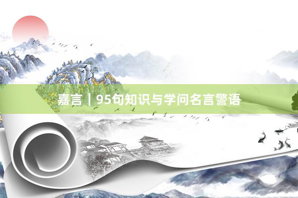 嘉言|95句知识与学问名言警语