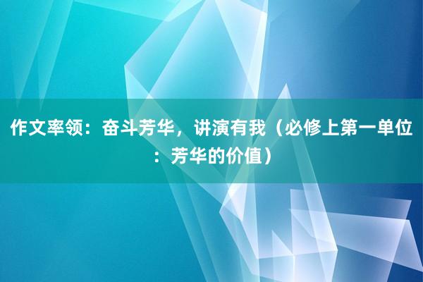 作文率领：奋斗芳华，讲演有我（必修上第一单位：芳华的价值）
