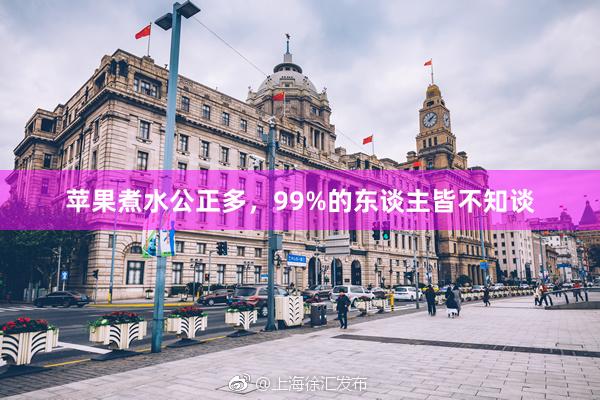苹果煮水公正多,99%的东谈主皆不知谈