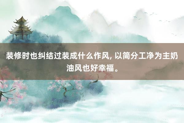 装修时也纠结过装成什么作风, 以简分工净为主奶油风也好幸福。