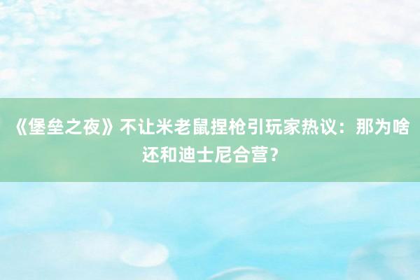 《堡垒之夜》不让米老鼠捏枪引玩家热议：那为啥还和迪士尼合营？
